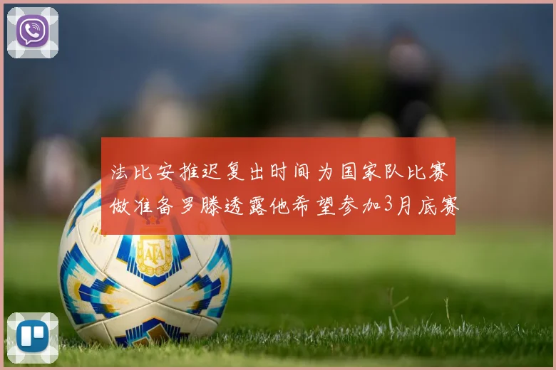 法比安推迟复出时间为国家队比赛做准备罗滕透露他希望参加3月底赛事