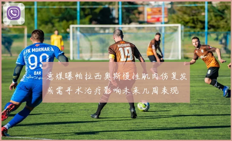 意媒曝帕拉西奥斯慢性肌肉伤复发或需手术治疗影响未来几周表现