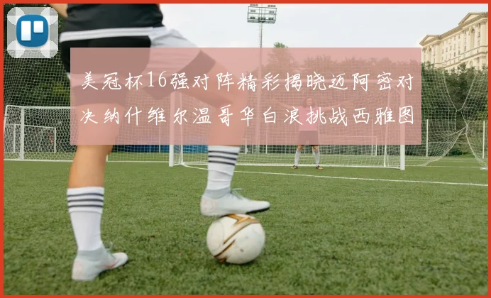 美冠杯16强对阵精彩揭晓迈阿密对决纳什维尔温哥华白浪挑战西雅图海湾人