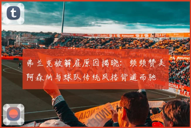 弗兰克被解雇原因揭晓：频频赞美阿森纳与球队传统风格背道而驰