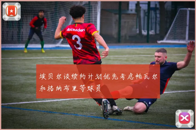 埃贝尔谈续约计划优先考虑帕瓦尔和格纳布里等球员