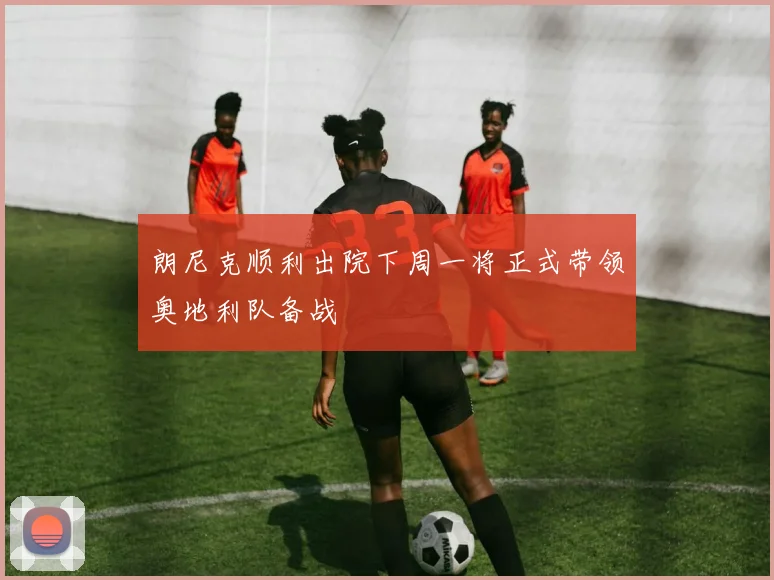 朗尼克顺利出院下周一将正式带领奥地利队备战
