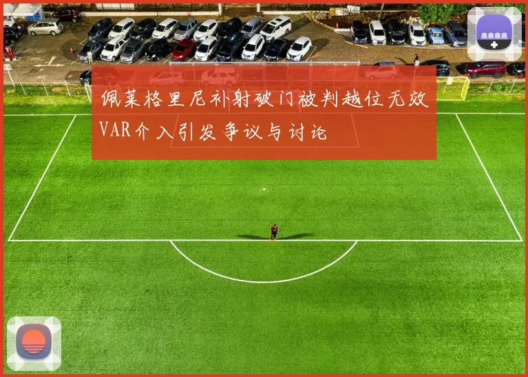 佩莱格里尼补射破门被判越位无效VAR介入引发争议与讨论