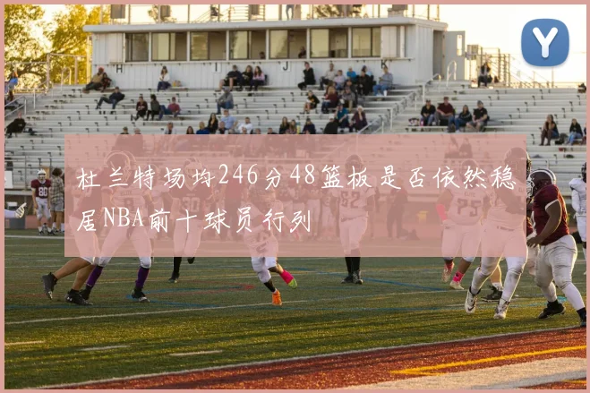 杜兰特场均246分48篮板是否依然稳居NBA前十球员行列