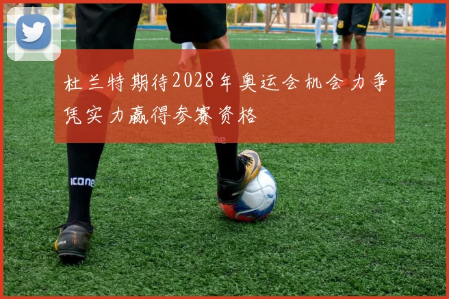 杜兰特期待2028年奥运会机会力争凭实力赢得参赛资格