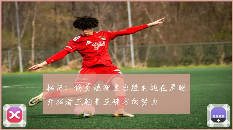 拓记：伤员逐渐复出胜利迫在眉睫开拓者正朝着正确方向努力