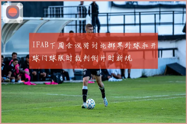 IFAB下周会议将讨论掷界外球和开球门球限时裁判倒计时新规