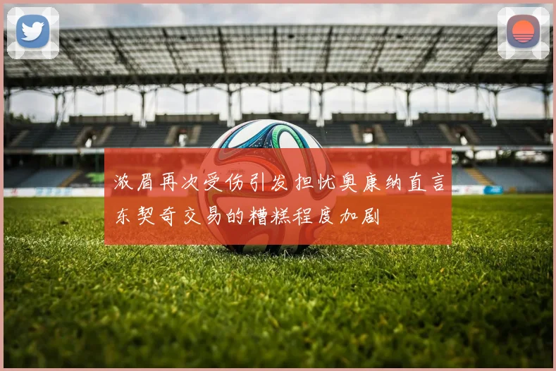 浓眉再次受伤引发担忧奥康纳直言东契奇交易的糟糕程度加剧